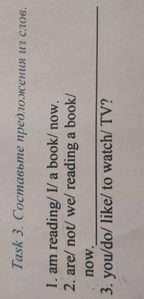 Task 3. Составьте предложения из слов. . 1. am reading/ I/ a book/ now.2. are/ not/ we/ reading a bo