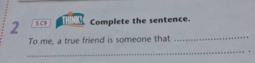 5.09THINK! Complete the sentence.2.To me, a true friend is someone that​