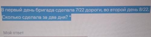 В первый день бригада сделала 7/22 дороги, во второй день 8/22.Сколько сделала за два дня?​