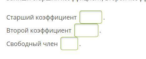 Запиши старший коэффициент, второй коэффициент и свободный член. Нужен ответ
