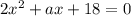 2x {}^{2} + ax + 18 = 0