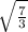 \sqrt{ \frac{7}{3} }