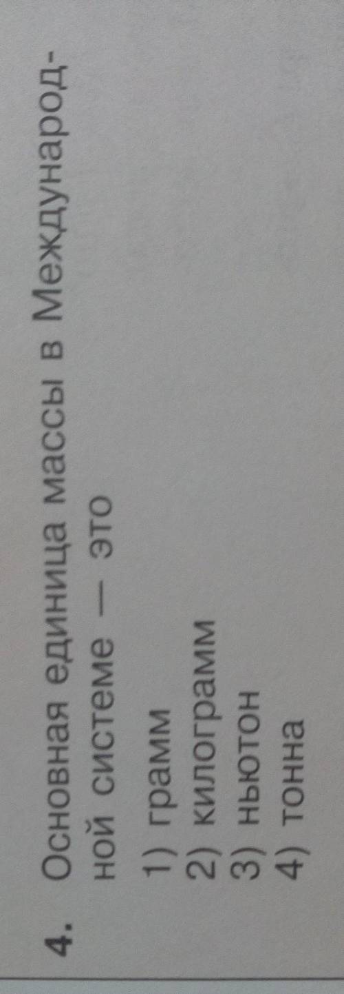 4. Основная единица массы в Международ- ной системе ЭТО1) грамм2) килограмм3) ньютон4) тонна​