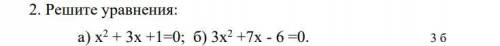 2. Решите уравнения: а) х2 + 3х +1=0; б) 3х2 +7х - 6 =0.