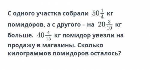 С одного участка собрали 50 1/4 кг помидоров, а с другого – на 20 3/10кг больше. 40 4/15 кг помидор