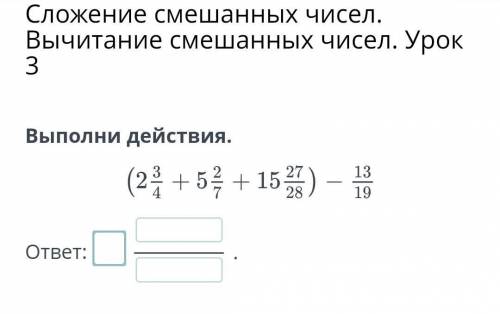 Выполни действия. (2 3/4+5 2/7+15 27/28)-13/19​