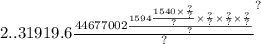 2..319 {19.6 \frac{44677002 \frac{1594 \frac{1540 \times \frac{?}{?} }{?} \times \frac{?}{?} \times \frac{?}{?} \times \frac{?}{?} }{?} }{?} }^{?}