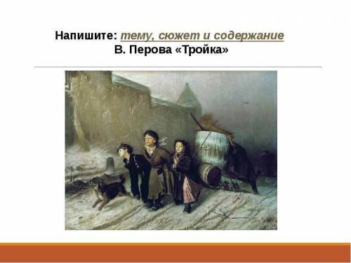 Напишите: тему, сюжет и содержание B. Перова «Тройка»