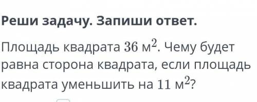 Площадь квадрата 36м2,чему будет равна сторона квадрата,если площадь квадрата уменьшить на 11м2.​