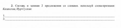 Составь и запиши 2 предложения со словами используй слова признаки: Казахстан, Нур-Султан​