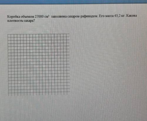 Коробка объемом 27000 см заполненной сахаром рафинада. Его масса 43,2 кг. какова плотность сахара​