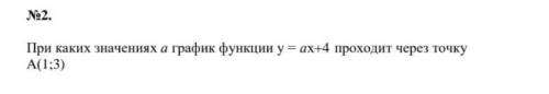 При каких значениях a график функции у =ах+4 проходит через точку А(1;3)​