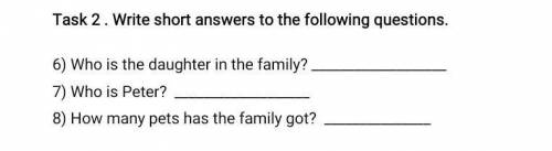 Task 2 . Write short answers to the following questions. 6) Who is the daughter in the family? 7) Wh