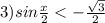 3)sin \frac{ x}{2} < - \frac{ \sqrt{3} }{2}