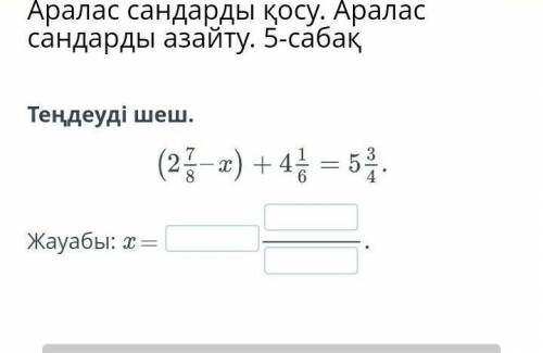 Аралас сандарды қосу. Аралас сандарды азайту. 5-сабақТеңдеуді шеш.​