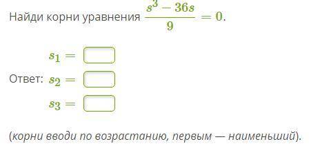 Найди корни уравнения s^3−36s/9=0. s1= s2= s3=