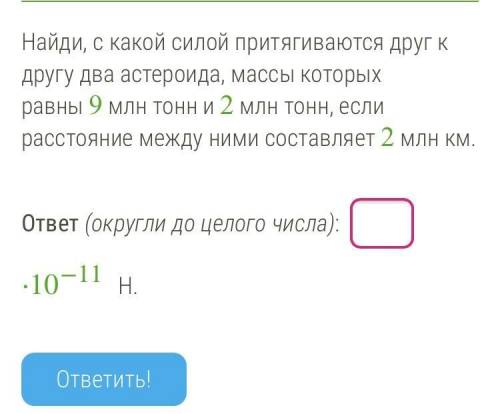 Найди, с какой силой притягиваются друг к другу два астероида, массы которых равны 9 млн тонн и 2 мл