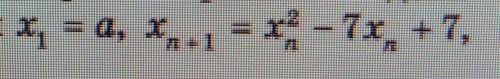 Найдите все такие значения а при которых последовательность, заданная условиями х1=а, хn+1=xn^2-7x +