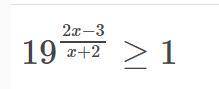 решить показательное неравенство ( нужное полное решение ) 19^((2x-3)/(x+2))>=1