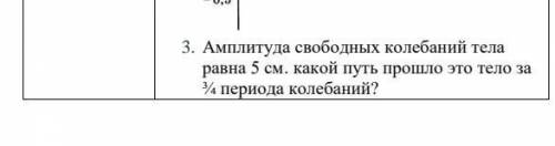 Амплитуда свободных колебаний тела равна 5 см. Какой путь это тела за ¾ периода колебаний? ​