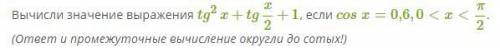 Вычисли значение выражения tg2x+tgx2+1, если cosx=0,6,0