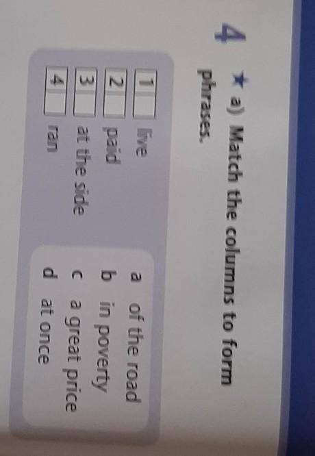 4 a) Match the columns to formphrases.12livepaidat the sidea of the roadbin povertya great priced at