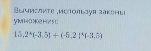 Вычислите используя законыумножения:15,2*(-3,5) + (-5,2 )*(-3,5)