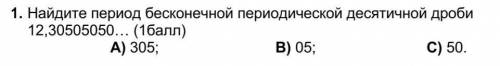 1. Найдите период бесконечной периодической десятичной дроби 12,30505050… А) 305; В) 05; С) 50.​