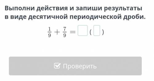 Выполни действия и запиши результаты в виде десятичной периодической дроби.(​