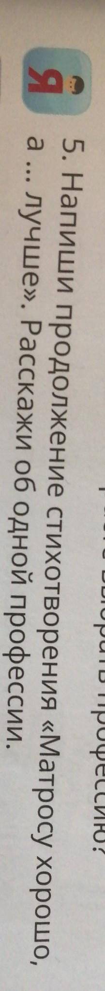 5. Напиши продолжение стихотворения «Матросу хорошо а... лучше». Расскажи об одной профессии.​