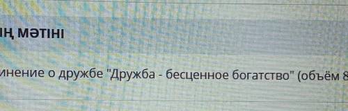 ТАПСЫРМАНЫҢ МӘТІНІ Напишите сочинение о дружбе Дружба - бесценное богатство (объём 80-100 слов бжб