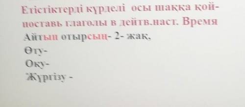 Етістіктерді күрделі осы шаққа қой- поставь Глаголы в дейтв.наст. ВремяАйтып отырсың- 2- жақ,Өту-Оқу