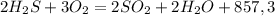 2H_{2} S + 3O_{2} = 2SO_{2} + 2H_{2}O + 857,3