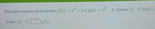 Функции заданы формулами f(x) = х в квадрате+1 и g(x) = х в квадрате – 1. Сравни f(-7) и g(1). ответ