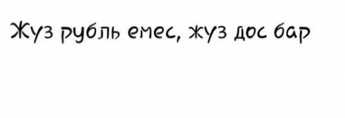 перевести на казахский язык пословицы: 1) Не имей 100 рублей, а имей 100 друзей2)Дружба - как стекло