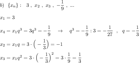 b)\ \ \{x_{n}\}:\ \ 3\ ,\ x_2\ ,\ x_3\ ,\ -\dfrac{1}{9}\ ,\ ...\\\\x_1=3\\\\x_4=x_1q^3=3q^3=-\dfrac{1}{9}\ \ \ \to \ \ \ q^3=-\dfrac{1}{9}:3=-\dfrac{1}{27}\ \ ,\ \ q=-\dfrac{1}{3}\\\\x_2=x_1q=3\cdot \Big(-\dfrac{1}{3}\Big)=-1\\\\x_3=x_1q^2=3\cdot \Big(-\dfrac{1}{3}\Big)^2=3\cdot \dfrac{1}{9}=\dfrac{1}{3}