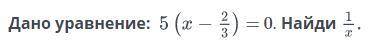 Дано уравнение:5(х-2/3) = 0. Найди