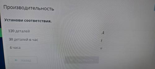 Установите соответствие 120 деталей 30 деталей в час 4 часа A .t u