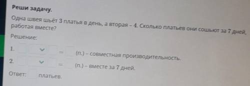 Реши задачу. Одна швея шьёт 3 платья в день, а вторая – 4. Сколько платьев они сошьют за 7 дней,рабо