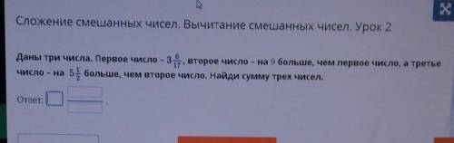 Даны три числа. Первое число - 3 6/17, второе число - на 9 больше, чем первое число а третье число н