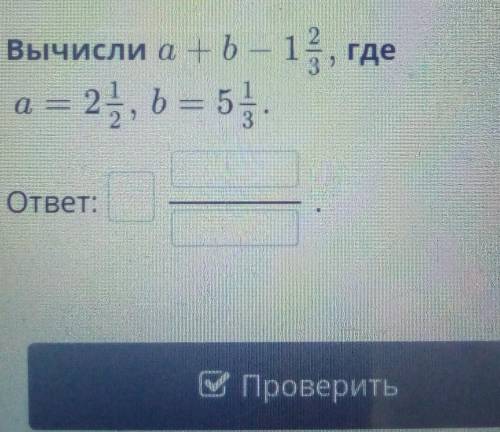 Вычисли a + b – 1 2/3 где а =2 1/2 b =5 1/3ответ:Проверить​