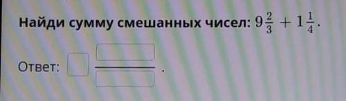 Найди сумму смешанных чисел: 9ц2/3 +1ц1/4ответ:​