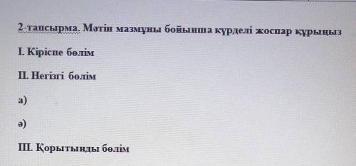 2-тапсырма. Мәтін мазмұны бойынша күрделі жоспар құрыңыз І. Кіріспе бөлімП. Негізгі бөліма)ә)ІІІ. Қо