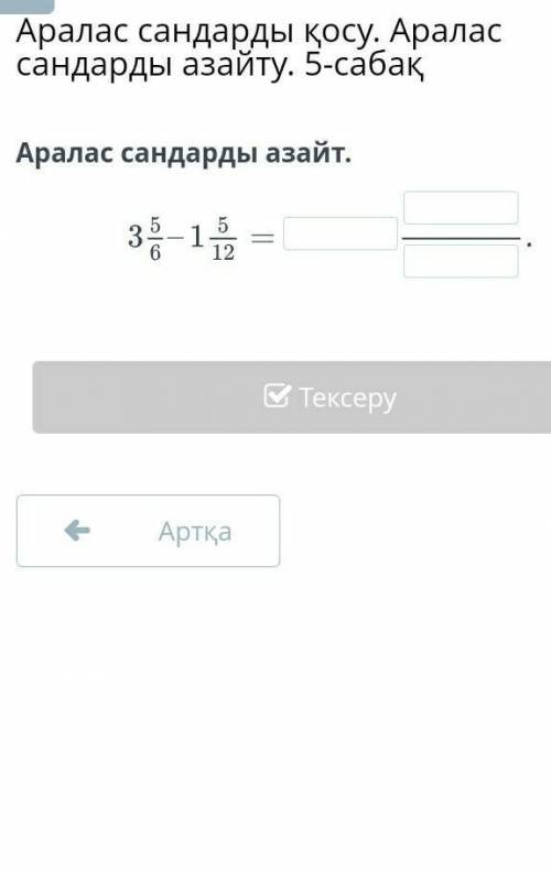 Аралас сандарды қосу. Аралас сандарды азайту. 5-сабақ Аралас сандарды азайт.АртқаТексеру​