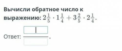 Вычисли обратное число к выражению: 2 целых 1/5•1 целая 1/4+3 целых 2/5•2 целых 1/4. ​