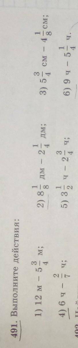 Мне нужно решить только 2,4,6 пример 491. Выполните действия:2)8 1/8дм-2 1/4дм;4)6ч-2/7ч;6)9ч-5 1/4ч