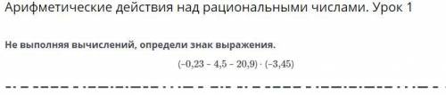 Арифметические действия над рациональными числами. Урок 1 Не выполняя вычислений, определи знак выра