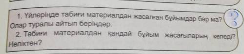 1. Үйлеріңде табиғи материалдан жасалған бұйымдар бар ма? Олар туралы айтып беріңдер.2. Табиғи матер