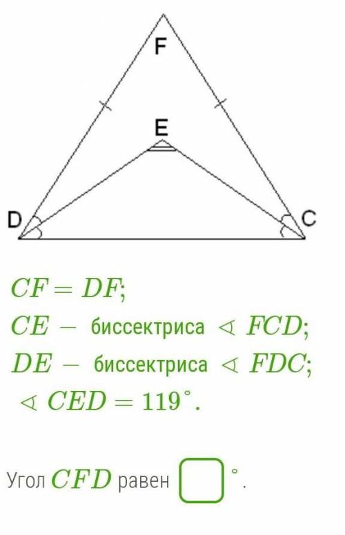 CF=DF; CE− биссектриса∢FCD;DE−биссектриса∢FDC;∢CED=119°. Угол CFD=__° ​