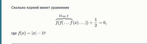 Сколько корней имеет уравнение f(f(…f12 раз f(x)…))+12=0,где f(x)=|x|−1?Прикрепляю задание